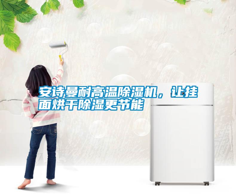 安詩曼耐高溫除濕機，讓掛面烘干除濕更節能