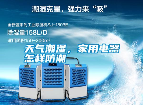 天氣潮濕，家用電器怎樣防潮