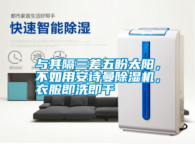與其隔三差五盼太陽，不如用安詩曼除濕機，衣服即洗即干