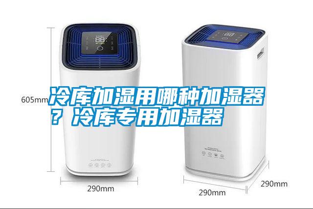 冷庫加濕用哪種加濕器？冷庫專用加濕器