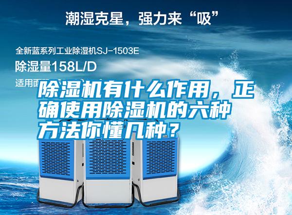 除濕機有什么作用，正確使用除濕機的六種方法你懂幾種？
