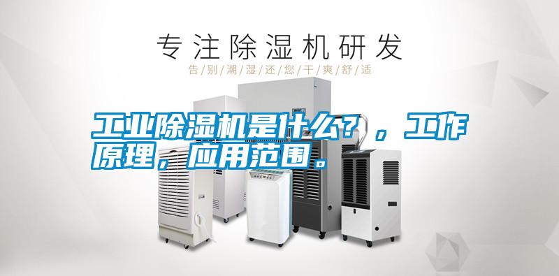 工業除濕機是什么？，工作原理，應用范圍。