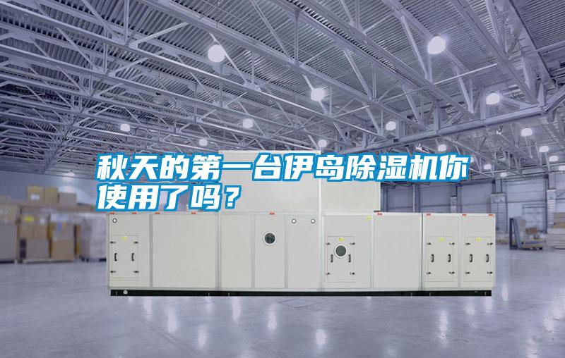 秋天的第一臺伊島除濕機你使用了嗎？