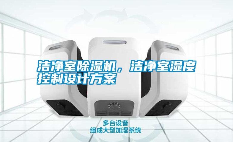 潔凈室除濕機，潔凈室濕度控制設計方案