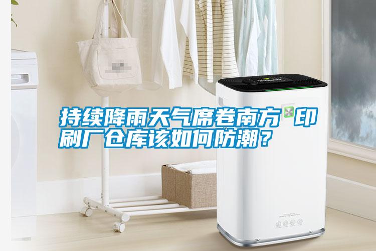 持續降雨天氣席卷南方 印刷廠倉庫該如何防潮？