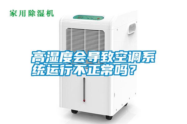 高濕度會導致空調系統運行不正常嗎？