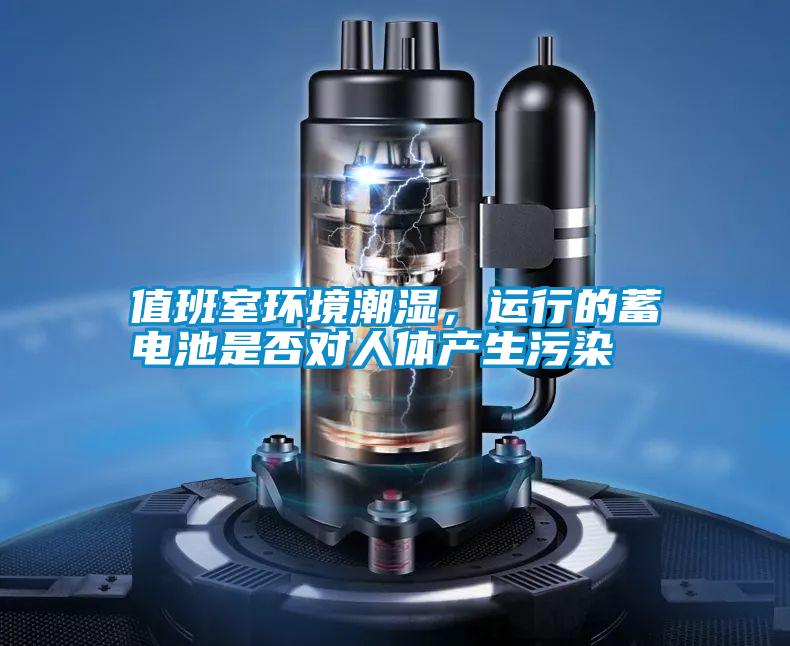 值班室環境潮濕，運行的蓄電池是否對人體產生污染