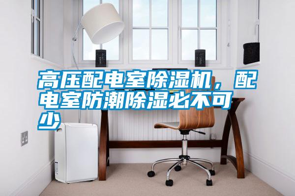 高壓配電室除濕機，配電室防潮除濕必不可少
