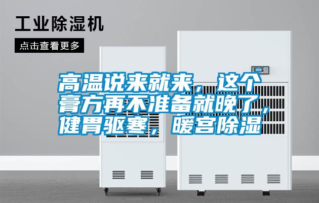 高溫說來就來，這個膏方再不準備就晚了，健胃驅寒，暖宮除濕