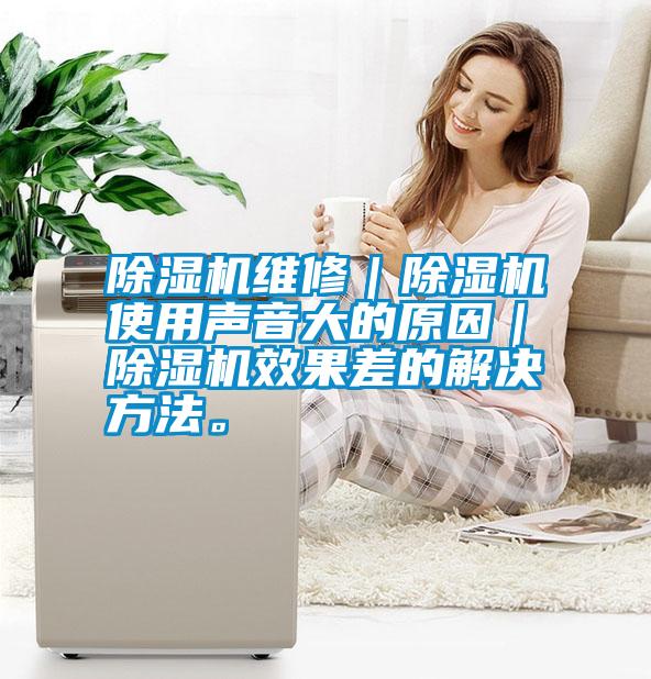 除濕機維修｜除濕機使用聲音大的原因｜除濕機效果差的解決方法。