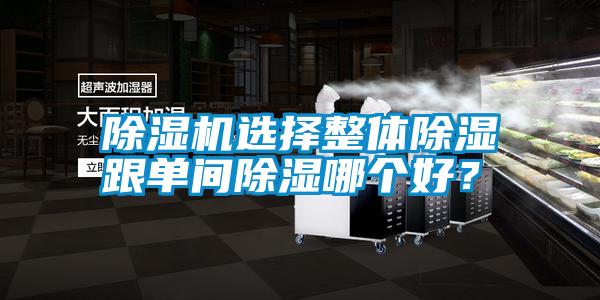 除濕機選擇整體除濕跟單間除濕哪個好？