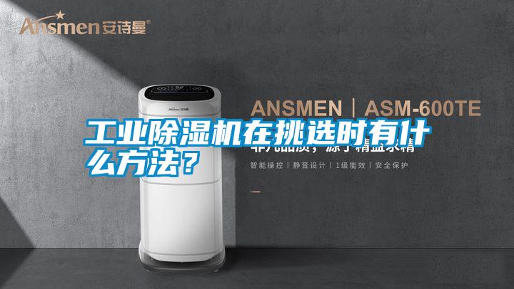 工業除濕機在挑選時有什么方法？