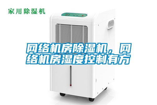 網絡機房除濕機，網絡機房濕度控制有方