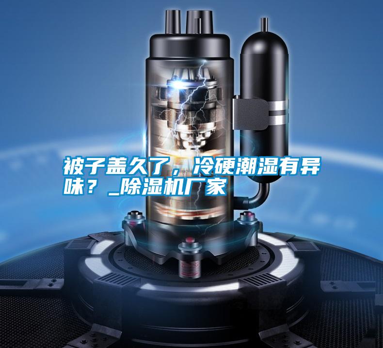 被子蓋久了，冷硬潮濕有異味？_除濕機廠家