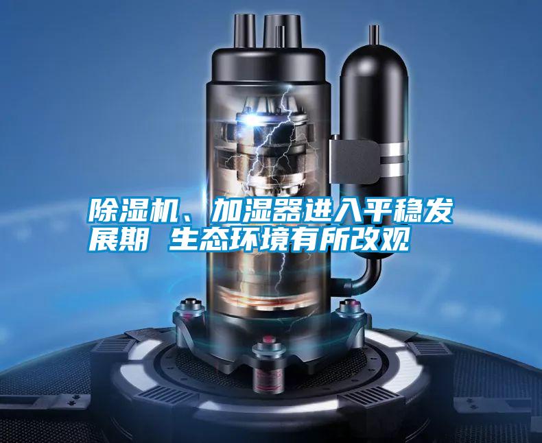 除濕機、加濕器進入平穩發展期 生態環境有所改觀