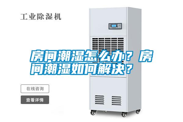 房間潮濕怎么辦？房間潮濕如何解決？