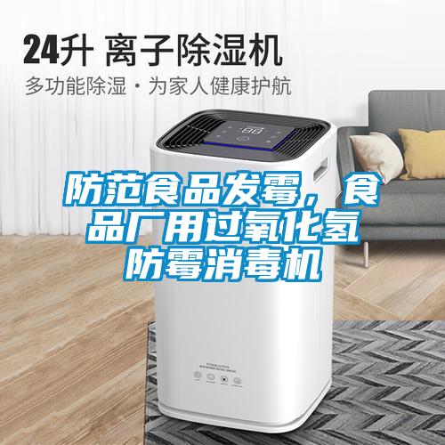 防范食品發霉，食品廠用過氧化氫防霉消毒機