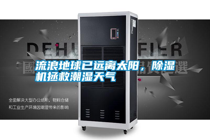 流浪地球已遠離太陽，除濕機拯救潮濕天氣