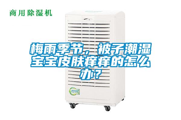 梅雨季節，被子潮濕寶寶皮膚癢癢的怎么辦？