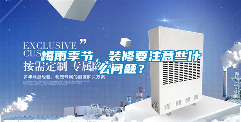 梅雨季節，裝修要注意些什么問題？