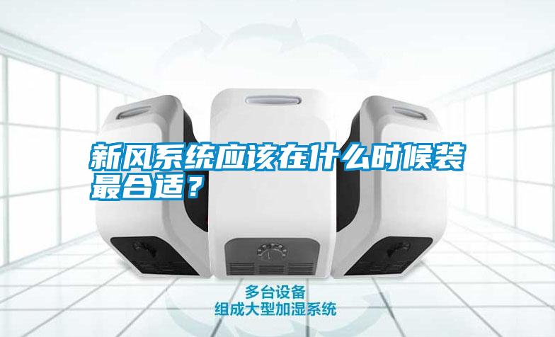 新風系統應該在什么時候裝最合適？
