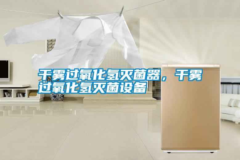 干霧過氧化氫滅菌器，干霧過氧化氫滅菌設備