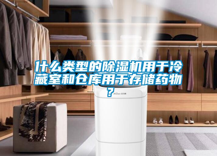 什么類型的除濕機用于冷藏室和倉庫用于存儲藥物？
