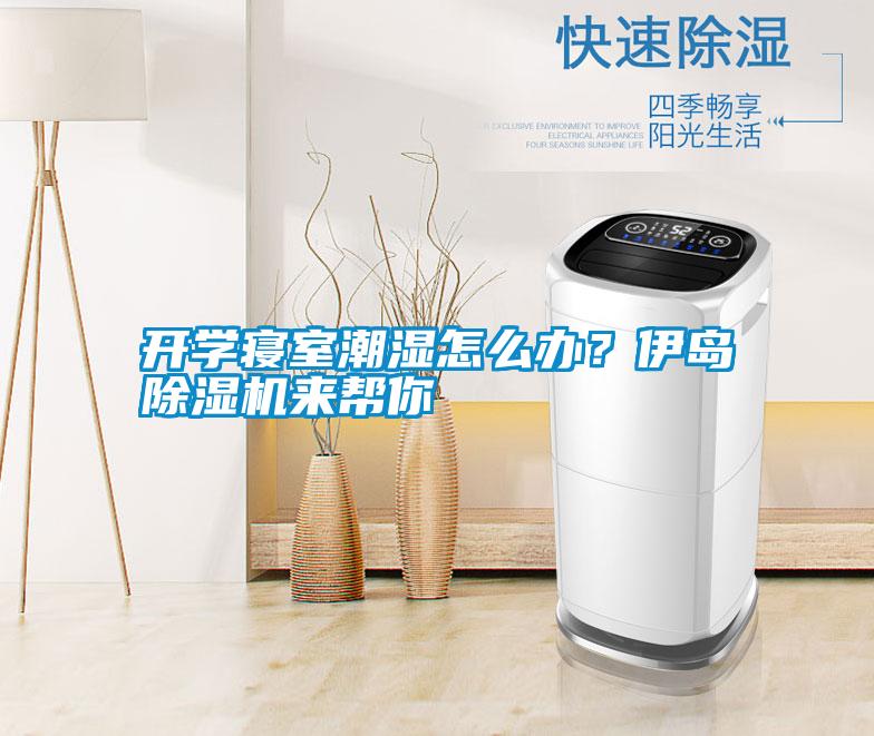 開學寢室潮濕怎么辦？伊島除濕機來幫你