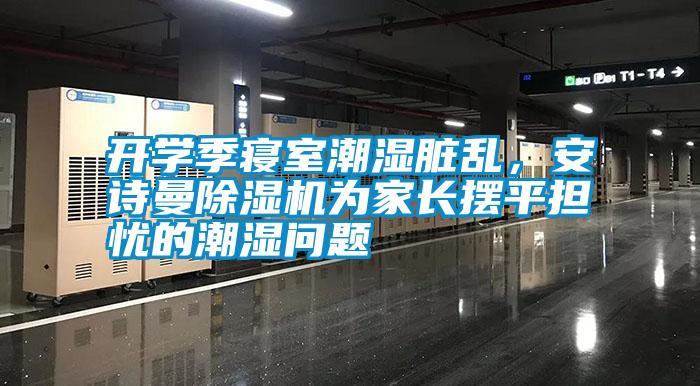 開學季寢室潮濕臟亂，安詩曼除濕機為家長擺平擔憂的潮濕問題