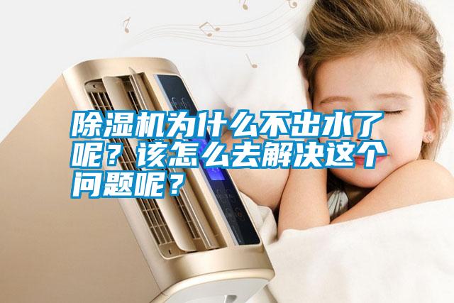 除濕機為什么不出水了呢？該怎么去解決這個問題呢？