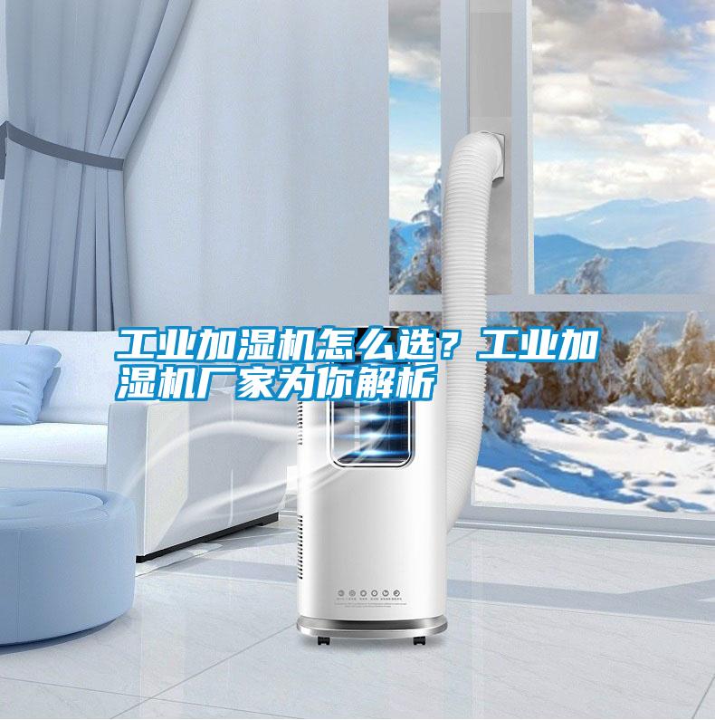 工業加濕機怎么選？工業加濕機廠家為你解析