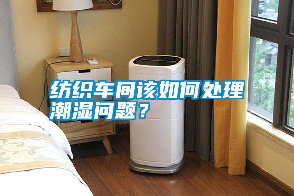 紡織車間該如何處理潮濕問題？