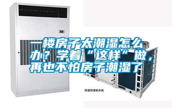 一樓房子太潮濕怎么辦？學著“這樣”做，再也不怕房子潮濕了