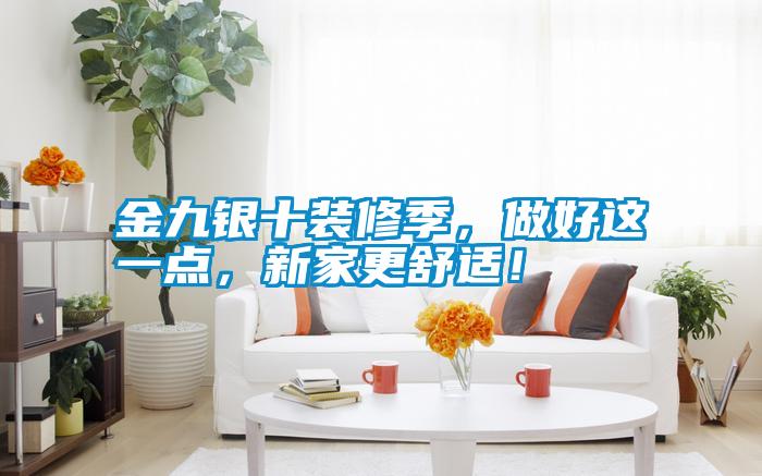 金九銀十裝修季，做好這一點，新家更舒適！