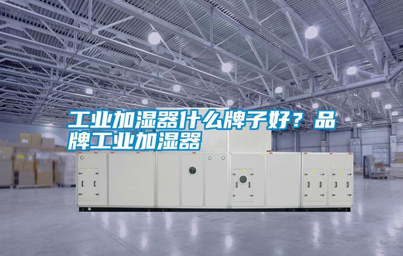 工業加濕器什么牌子好？品牌工業加濕器