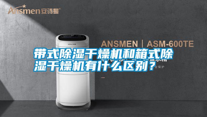 帶式除濕干燥機和箱式除濕干燥機有什么區別？
