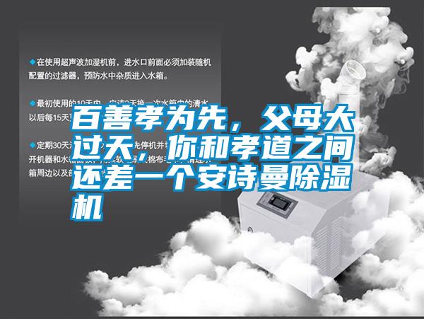 百善孝為先，父母大過天，你和孝道之間還差一個安詩曼除濕機