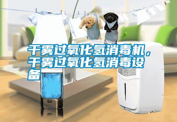 干霧過氧化氫消毒機，干霧過氧化氫消毒設備