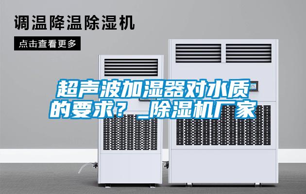超聲波加濕器對水質的要求？_除濕機廠家
