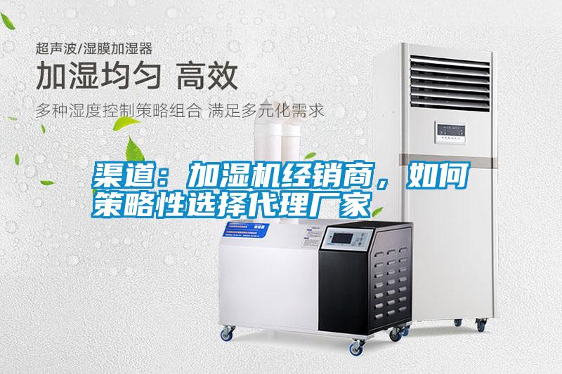 渠道：加濕機經銷商，如何策略性選擇代理廠家