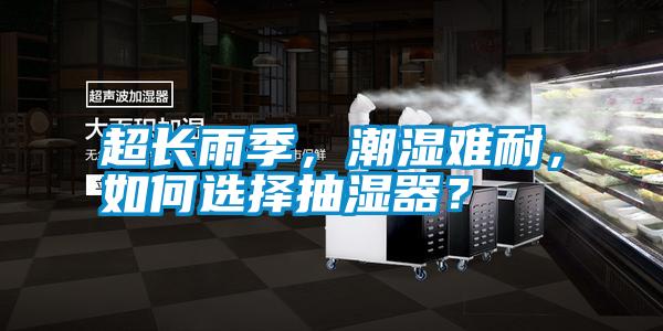 超長雨季，潮濕難耐，如何選擇抽濕器？