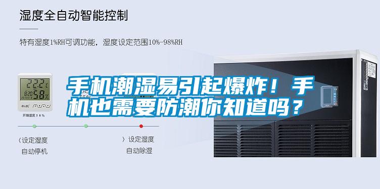 手機潮濕易引起爆炸！手機也需要防潮你知道嗎？