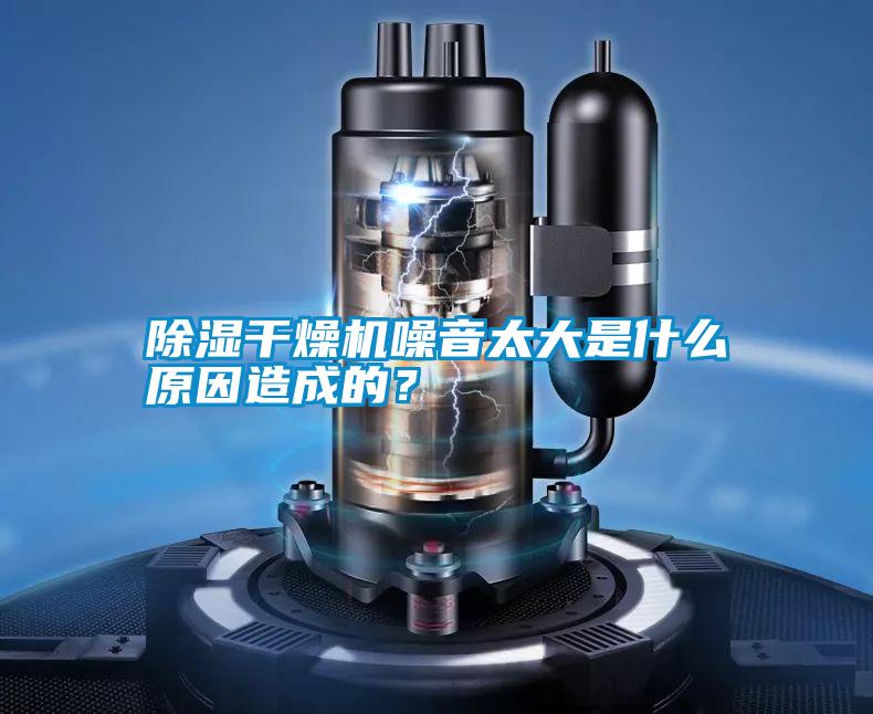 除濕干燥機噪音太大是什么原因造成的？