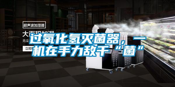 過氧化氫滅菌器，一機在手力敵千“菌”