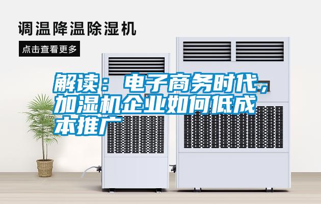 解讀：電子商務時代，加濕機企業如何低成本推廣