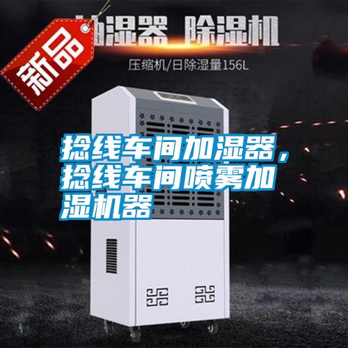 捻線車間加濕器，捻線車間噴霧加濕機器
