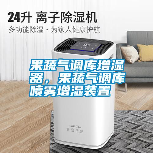 果蔬氣調庫增濕器，果蔬氣調庫噴霧增濕裝置