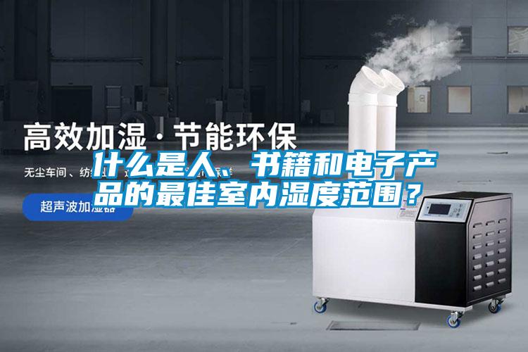什么是人、書籍和電子產品的最佳室內濕度范圍？