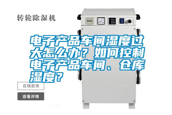 電子產品車間濕度過大怎么辦？如何控制電子產品車間、倉庫濕度？