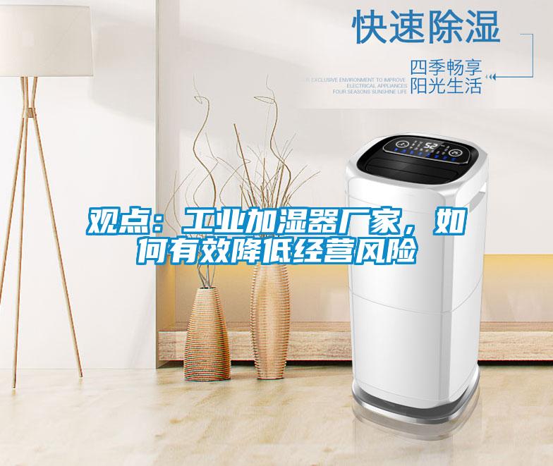 觀點：工業加濕器廠家，如何有效降低經營風險